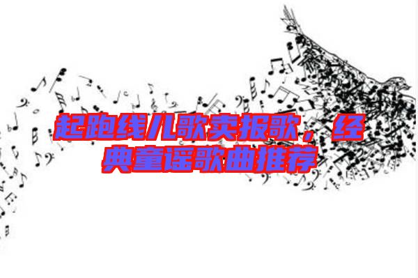 起跑線兒歌賣報歌，經(jīng)典童謠歌曲推薦