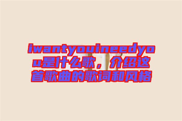 iwantyouineedyou是什么歌，介紹這首歌曲的歌詞和風(fēng)格