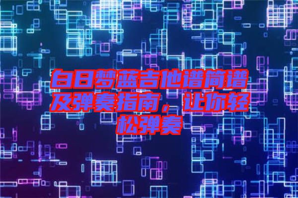 白日夢(mèng)藍(lán)吉他譜簡譜及彈奏指南，讓你輕松彈奏