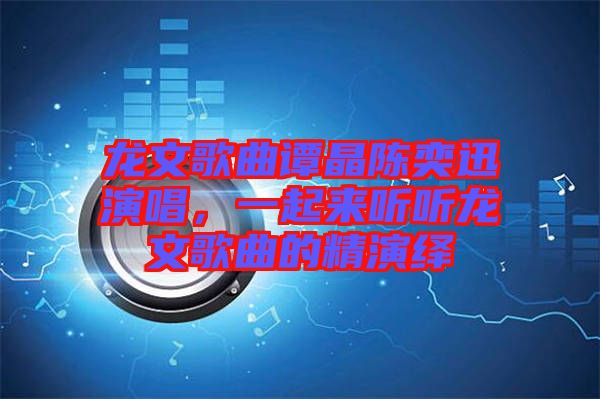 龍文歌曲譚晶陳奕迅演唱，一起來聽聽龍文歌曲的精演繹