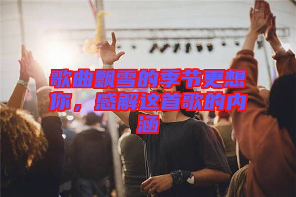 歌曲飄雪的季節(jié)更想你，感解這首歌的內(nèi)涵