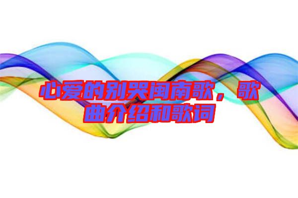 心愛(ài)的別哭閩南歌，歌曲介紹和歌詞