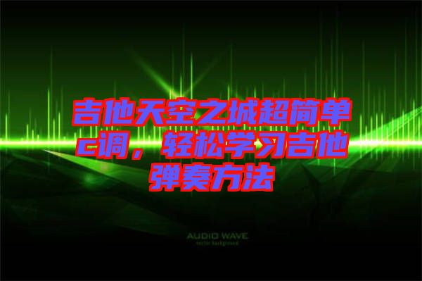 吉他天空之城超簡單c調(diào)，輕松學習吉他彈奏方法