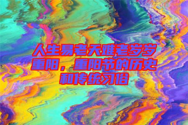 人生易老天難老歲歲重陽(yáng)，重陽(yáng)節(jié)的歷史和傳統(tǒng)習(xí)俗