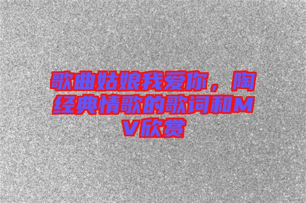 歌曲姑娘我愛你，陶喆經(jīng)典情歌的歌詞和MV欣賞