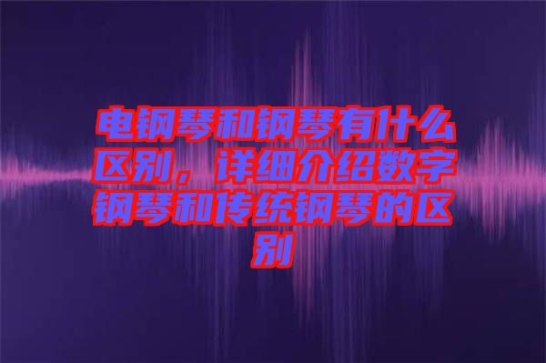 電鋼琴和鋼琴有什么區(qū)別，詳細(xì)介紹數(shù)字鋼琴和傳統(tǒng)鋼琴的區(qū)別