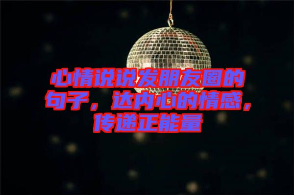 心情說說發(fā)朋友圈的句子，達(dá)內(nèi)心的情感，傳遞正能量