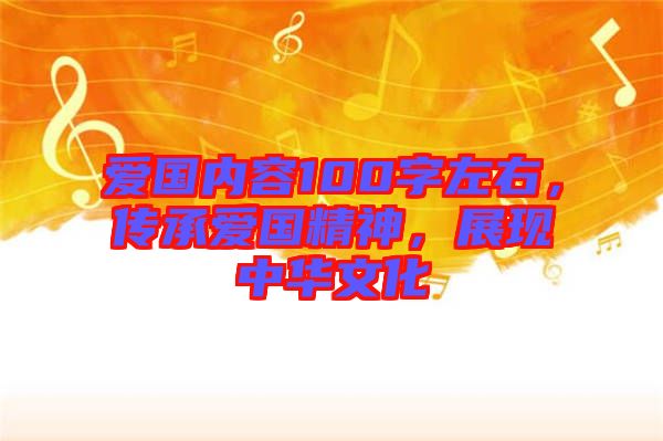 愛國(guó)內(nèi)容100字左右，傳承愛國(guó)精神，展現(xiàn)中華文化