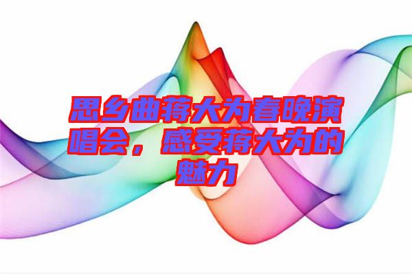 思鄉(xiāng)曲蔣大為春晚演唱會(huì)，感受蔣大為的魅力