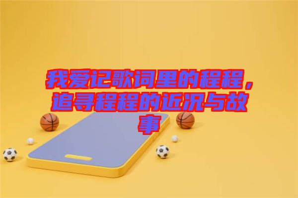 我愛記歌詞里的程程，追尋程程的近況與故事