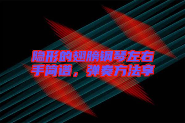 隱形的翅膀鋼琴左右手簡譜，彈奏方法享