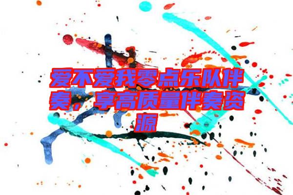 愛不愛我零點(diǎn)樂隊(duì)伴奏，享高質(zhì)量伴奏資源