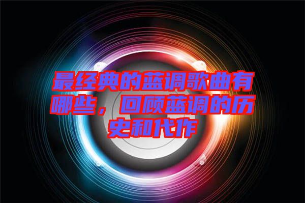 最經(jīng)典的藍(lán)調(diào)歌曲有哪些，回顧藍(lán)調(diào)的歷史和代作