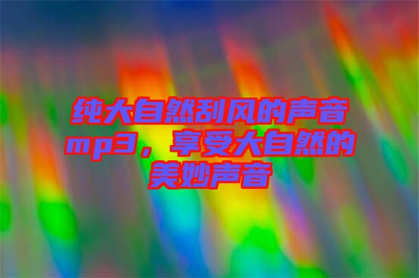 純大自然刮風的聲音mp3，享受大自然的美妙聲音