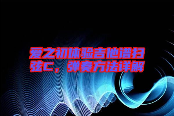 愛之初體驗吉他譜掃弦C，彈奏方法詳解