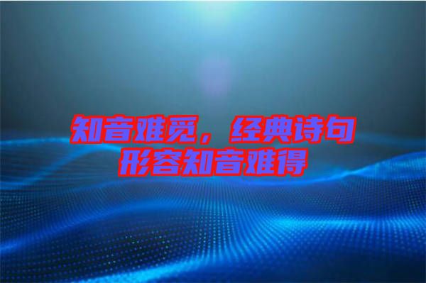 知音難覓，經(jīng)典詩句形容知音難得