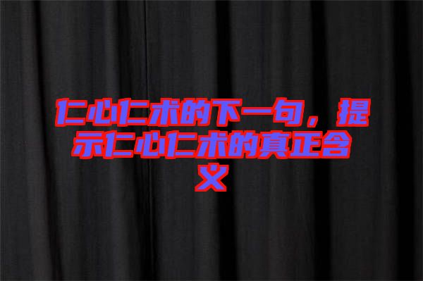 仁心仁術(shù)的下一句，提示仁心仁術(shù)的真正含義