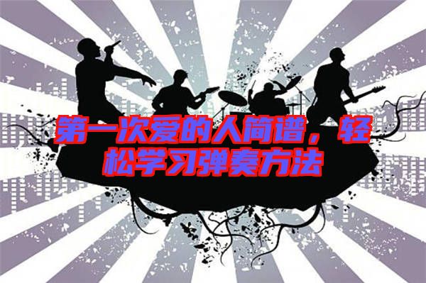 第一次愛(ài)的人簡(jiǎn)譜，輕松學(xué)習(xí)彈奏方法