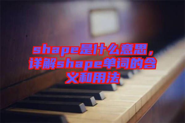 shape是什么意思，詳解shape單詞的含義和用法