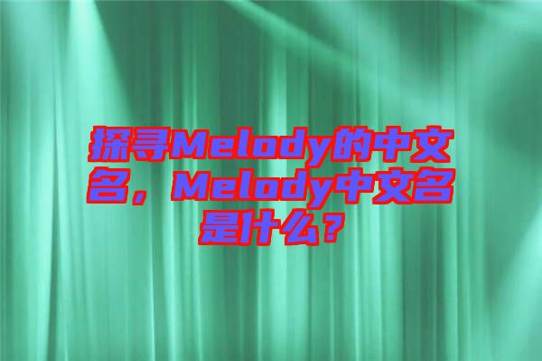 探尋Melody的中文名，Melody中文名是什么？