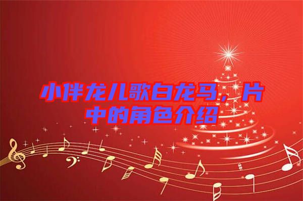 小伴龍兒歌白龍馬，片中的角色介紹