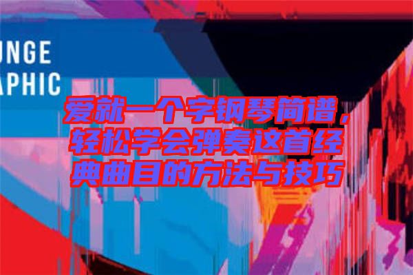 愛就一個(gè)字鋼琴簡(jiǎn)譜，輕松學(xué)會(huì)彈奏這首經(jīng)典曲目的方法與技巧