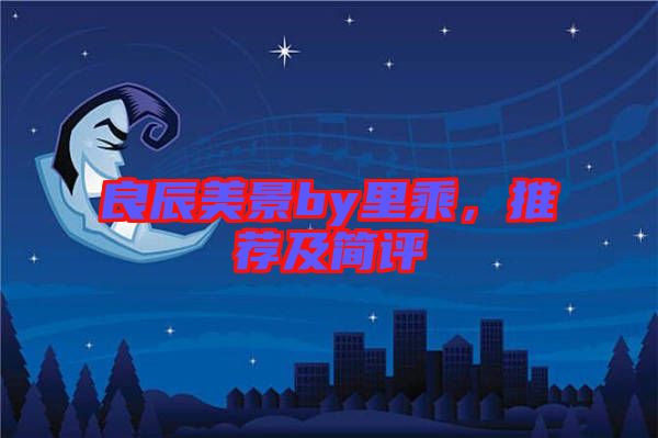 良辰美景by里乘，推薦及簡評