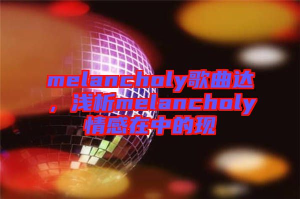 melancholy歌曲達(dá)，淺析melancholy情感在中的現(xiàn)