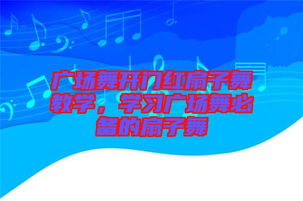 廣場舞開門紅扇子舞教學(xué)，學(xué)習(xí)廣場舞必備的扇子舞