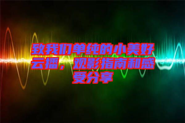 致我們單純的小美好云播，觀影指南和感受分享