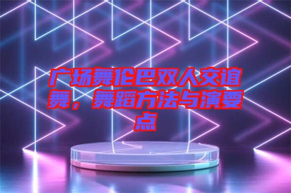 廣場(chǎng)舞倫巴雙人交誼舞，舞蹈方法與演要點(diǎn)