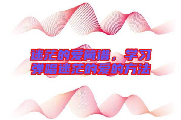 迷茫的愛簡(jiǎn)譜，學(xué)習(xí)彈唱迷茫的愛的方法
