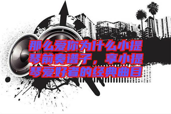 那么愛你為什么小提琴前奏譜子，享小提琴愛好者的經(jīng)典曲目