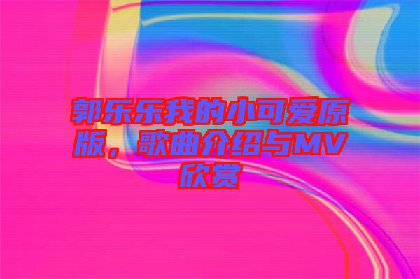 郭樂樂我的小可愛原版，歌曲介紹與MV欣賞