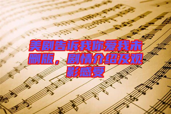 美劇告訴我你愛我未刪版，劇情介紹及觀影感受