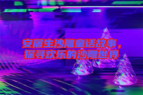 安屠生沙雕童話故事，探尋歡樂的沙雕世界