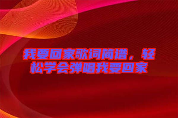 我要回家歌詞簡譜，輕松學(xué)會彈唱我要回家
