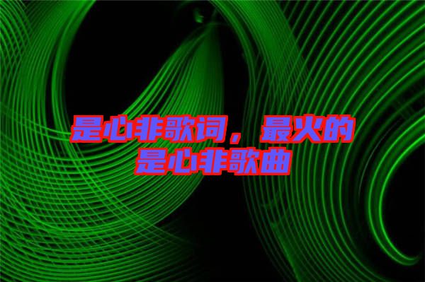 是心非歌詞，最火的是心非歌曲