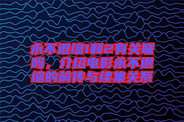 永不退縮1和2有關(guān)聯(lián)嗎，介紹電影永不退縮的前傳與續(xù)集關(guān)系