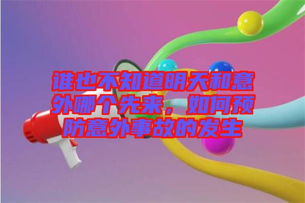 誰也不知道明天和意外哪個(gè)先來，如何預(yù)防意外事故的發(fā)生
