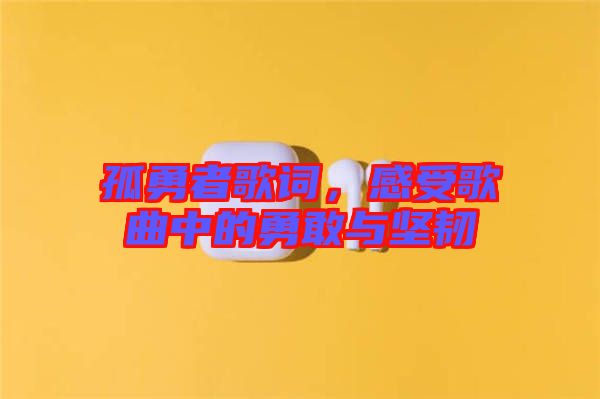 孤勇者歌詞，感受歌曲中的勇敢與堅(jiān)韌