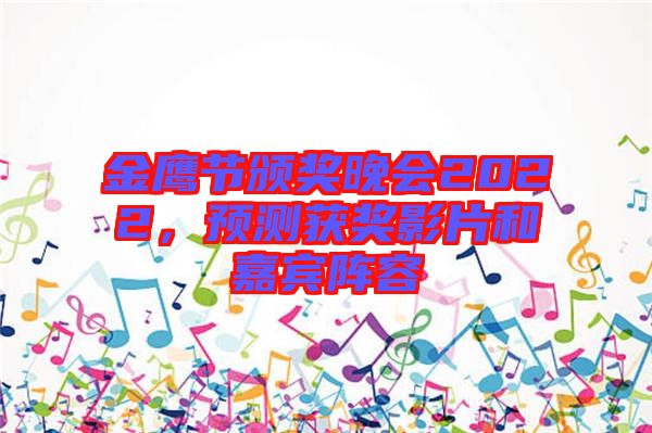 金鷹節(jié)頒獎晚會2022，預(yù)測獲獎影片和嘉賓陣容