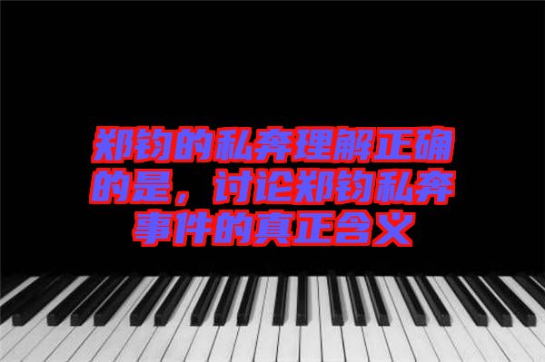 鄭鈞的私奔理解正確的是，討論鄭鈞私奔事件的真正含義