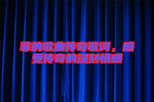 菲的歌曲傳奇歌詞，感受傳奇的深刻情感