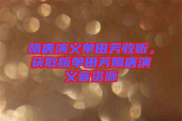 隋唐演義單田芳收聽(tīng)，獲取版單田芳隋唐演義音資源