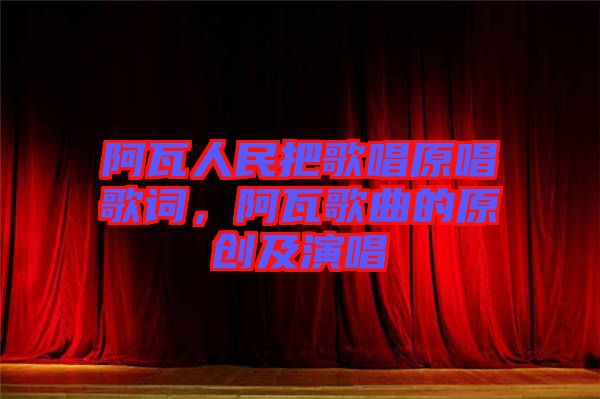 阿瓦人民把歌唱原唱歌詞，阿瓦歌曲的原創(chuàng)及演唱