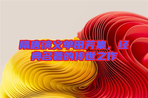 隋唐演義單田芳集，經(jīng)典名著的傳世之作