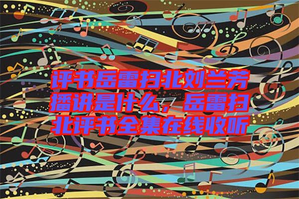 評書岳雷掃北劉蘭芳播講是什么，岳雷掃北評書全集在線收聽