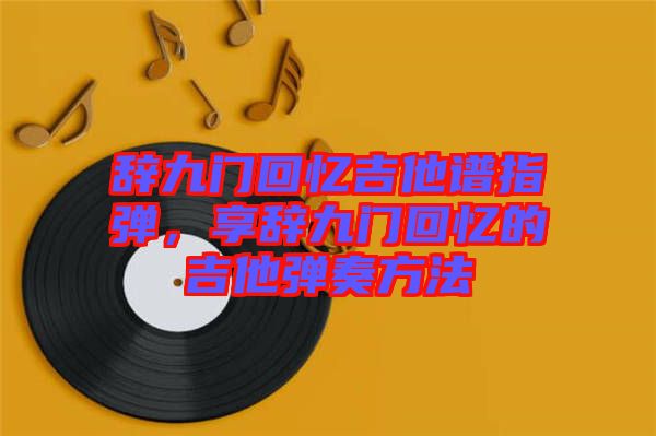 辭九門回憶吉他譜指彈，享辭九門回憶的吉他彈奏方法