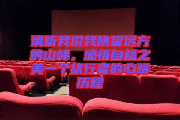 請(qǐng)聽我說我眺望遠(yuǎn)方的山峰，感悟自然之美一個(gè)旅行者的心路歷程